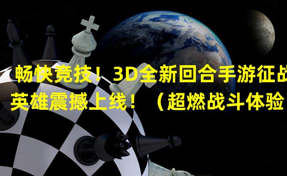 畅快竞技！3D全新回合手游征战英雄震撼上线！（超燃战斗体验！元素领主带你踏上独一无二的冒险旅程！）