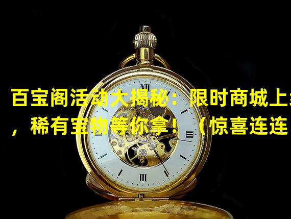 百宝阁活动大揭秘：限时商城上线，稀有宝物等你拿！（惊喜连连！梦幻西游手游百宝阁活动震撼来袭，价值百万宝物限时抢购！）