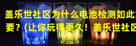 盖乐世社区为什么电池检测如此重要？(让你玩得更久！盖乐世社区电池检测的神奇功能)