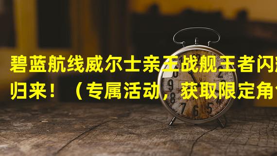 碧蓝航线威尔士亲王战舰王者闪耀归来！（专属活动，获取限定角色！）