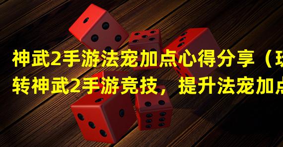 神武2手游法宠加点心得分享（玩转神武2手游竞技，提升法宠加点技巧）