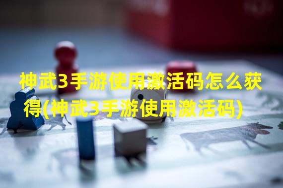 神武3手游使用激活码怎么获得(神武3手游使用激活码)