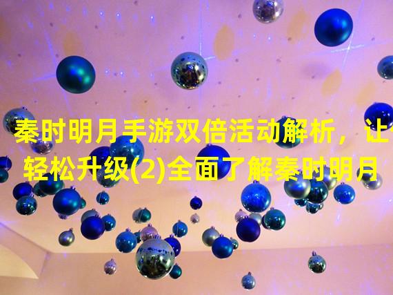 秦时明月手游双倍活动解析，让你轻松升级(2)全面了解秦时明月手游双倍活动规则与策略()全面了解秦时明月手游双倍活动规则与策略)