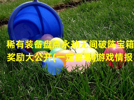 稀有装备盘点永劫无间破阵宝箱奖励大公开(一定要看)游戏情报