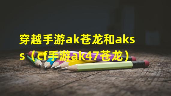 穿越手游ak苍龙和akss（cf手游ak47苍龙）