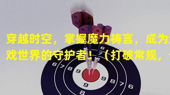 穿越时空，掌握魔力祷言，成为游戏世界的守护者！（打破常规，体验全新续作！RO手游牧师魔力祷言2震撼来袭！）