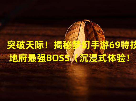 突破天际！揭秘梦幻手游69特技地府最强BOSS（沉浸式体验！梦幻手游69特技地府带你步入魔幻仙境）