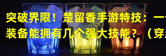 突破界限！楚留香手游特技：一个装备能拥有几个强大技能？（穿越时空！楚留香手游特技：一个装备能同时穿戴多个皮肤？）