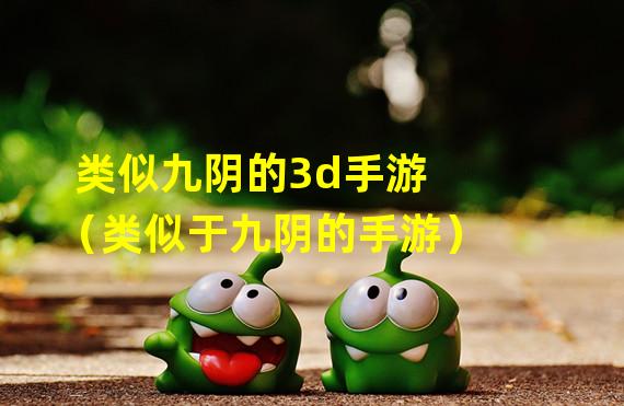 类似九阴的3d手游（类似于九阴的手游）