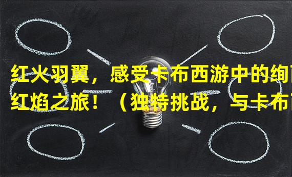 红火羽翼，感受卡布西游中的绚丽红焰之旅！（独特挑战，与卡布西游中的传奇赤炎鸟一决高下！）