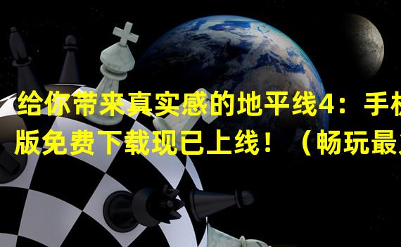 给你带来真实感的地平线4：手机版免费下载现已上线！（畅玩最火热的游戏之一！地平线4：手机版免费下载等你来战！）