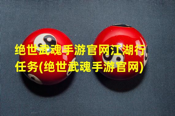 绝世武魂手游官网江湖行任务(绝世武魂手游官网)