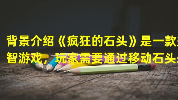 背景介绍《疯狂的石头》是一款益智游戏，玩家需要通过移动石头来达成游戏目标，从而过关。第11关是一道比较复杂的难关，需要玩家掌握一定的技巧才能完成。