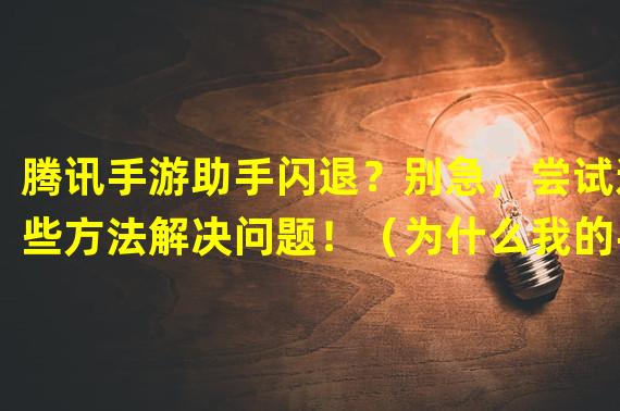 腾讯手游助手闪退？别急，尝试这些方法解决问题！（为什么我的手机无法运行腾讯手游助手？上手游技巧找答案！）