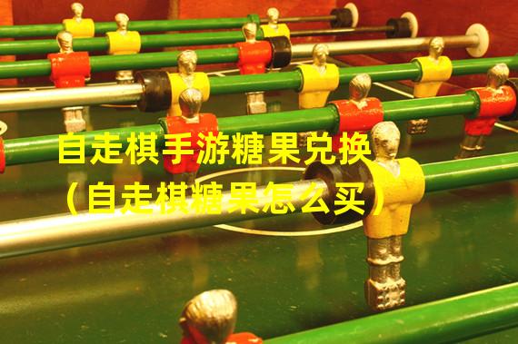 自走棋手游糖果兑换（自走棋糖果怎么买）