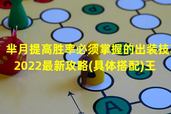 芈月提高胜率必须掌握的出装技巧2022最新攻略(具体搭配)王者荣耀