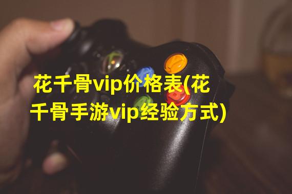 花千骨vip价格表(花千骨手游vip经验方式)