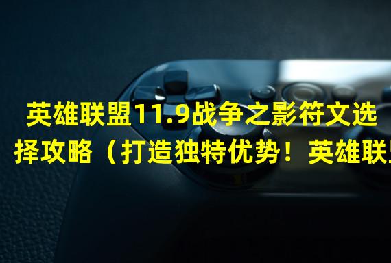 英雄联盟11.9战争之影符文选择攻略（打造独特优势！英雄联盟11.9版本战争之影符文创新指南）