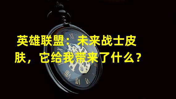 英雄联盟：未来战士皮肤，它给我带来了什么？