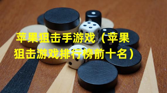 苹果狙击手游戏（苹果狙击游戏排行榜前十名）