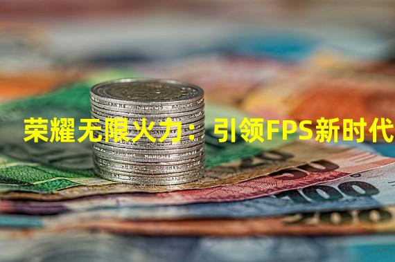 荣耀无限火力：引领FPS新时代