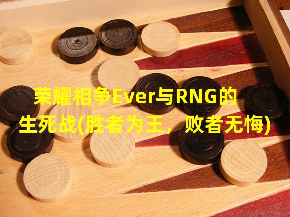 荣耀相争Ever与RNG的生死战(胜者为王，败者无悔)