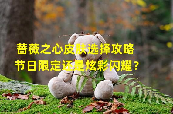 蔷薇之心皮肤选择攻略节日限定还是炫彩闪耀？