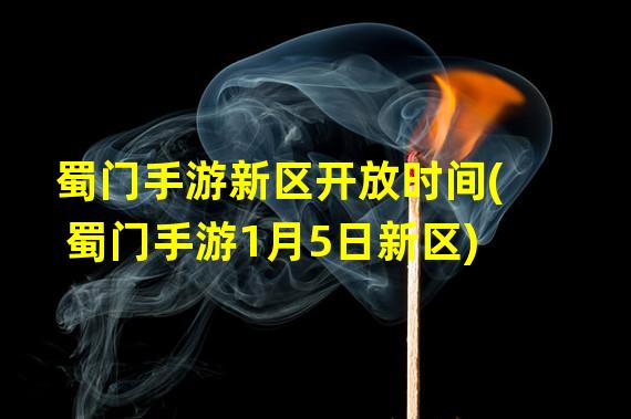 蜀门手游新区开放时间(蜀门手游1月5日新区)