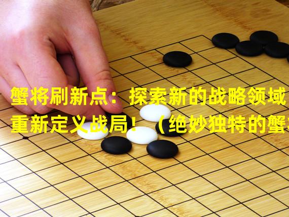 蟹将刷新点：探索新的战略领域，重新定义战局！（绝妙独特的蟹将刷新点：让游戏更加刺激与不可预测！）