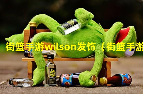 街篮手游wilson发饰（街篮手游sg）