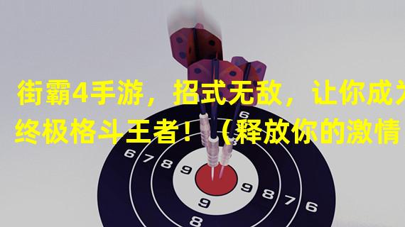 街霸4手游，招式无敌，让你成为终极格斗王者！（释放你的激情，在手游街霸4中掌握独家技能！）