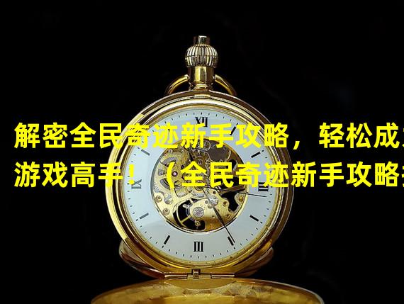 解密全民奇迹新手攻略，轻松成为游戏高手！（全民奇迹新手攻略揭秘，打造独一无二的游戏玩法！）