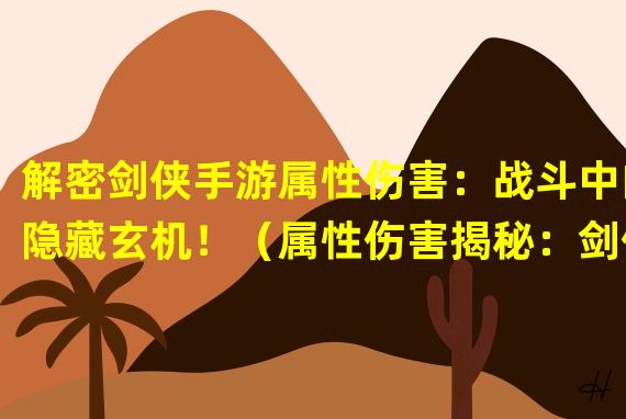 解密剑侠手游属性伤害：战斗中的隐藏玄机！（属性伤害揭秘：剑侠手游中的输出秘诀曝光！）