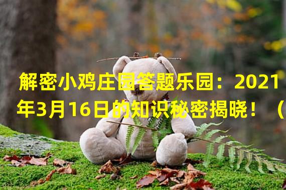 解密小鸡庄园答题乐园：2021年3月16日的知识秘密揭晓！（游戏界的新宠儿！今日小鸡庄园答题攻略大揭秘！）