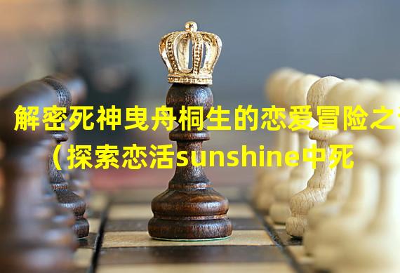 解密死神曳舟桐生的恋爱冒险之谜（探索恋活sunshine中死神曳舟桐生的隐藏剧情）