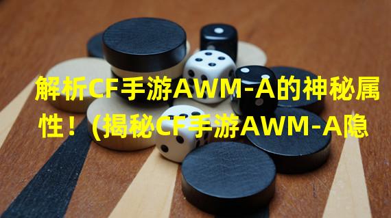 解析CF手游AWM-A的神秘属性！(揭秘CF手游AWM-A隐藏的强大力量！)