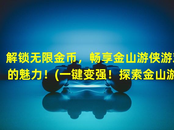 解锁无限金币，畅享金山游侠游戏的魅力！(一键变强！探索金山游侠游戏全新玩法！)