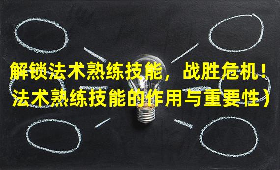 解锁法术熟练技能，战胜危机！（法术熟练技能的作用与重要性）(人物等级游戏中决定一切的关键！（人物等级的影响与提升方法）)