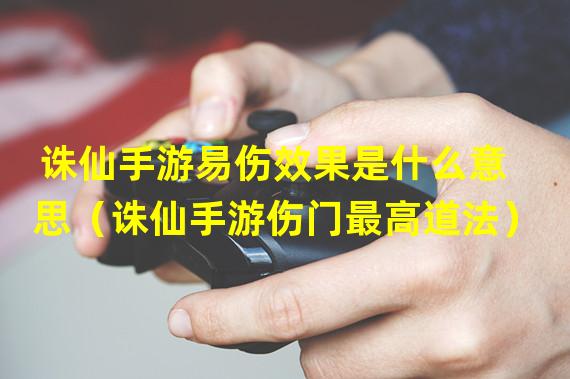 诛仙手游易伤效果是什么意思（诛仙手游伤门最高道法）