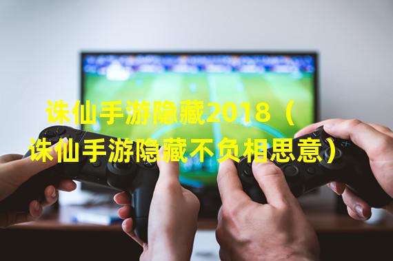 诛仙手游隐藏2018（诛仙手游隐藏不负相思意）