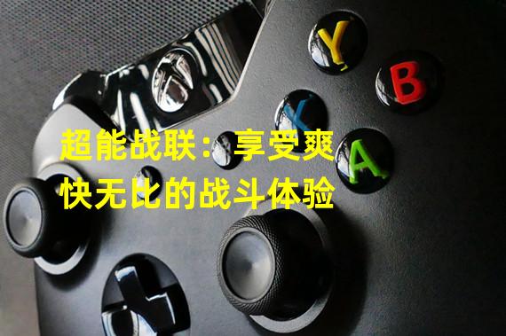 超能战联：享受爽快无比的战斗体验