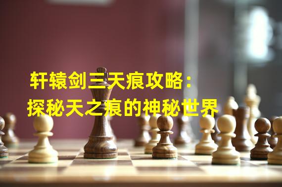 轩辕剑三天痕攻略：探秘天之痕的神秘世界