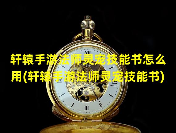 轩辕手游法师灵宠技能书怎么用(轩辕手游法师灵宠技能书)