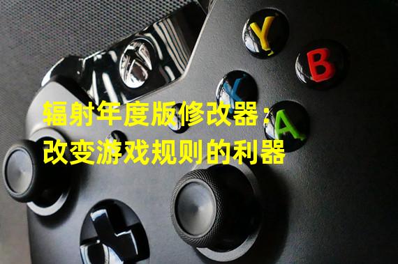 辐射年度版修改器：改变游戏规则的利器