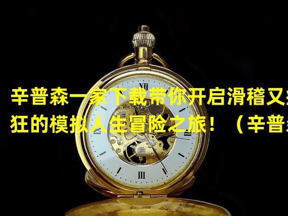 辛普森一家下载带你开启滑稽又疯狂的模拟人生冒险之旅！（辛普森一家下载体验最爆笑的家庭生活模拟游戏！）