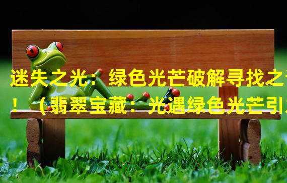 迷失之光：绿色光芒破解寻找之谜！（翡翠宝藏：光遇绿色光芒引发奇幻冒险！）