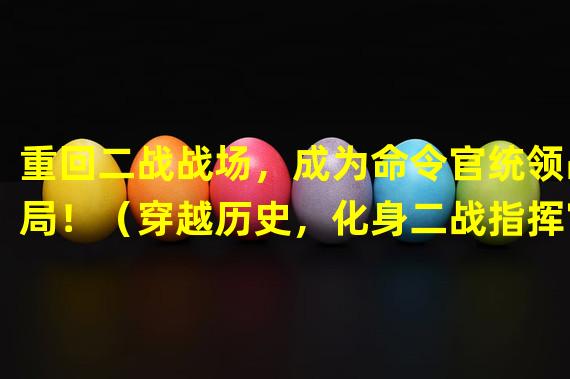 重回二战战场，成为命令官统领战局！（穿越历史，化身二战指挥官统治全球！）