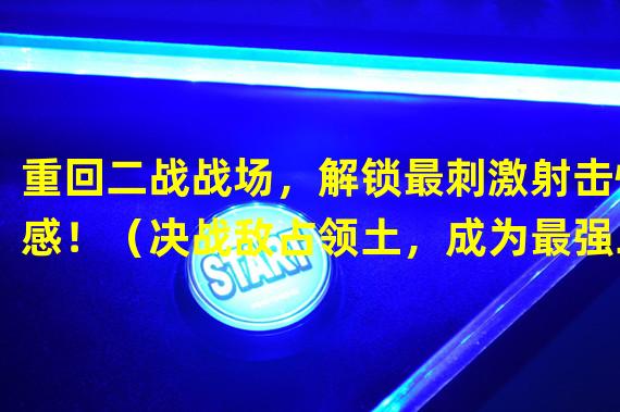 重回二战战场，解锁最刺激射击快感！（决战敌占领土，成为最强二战射击英雄！）