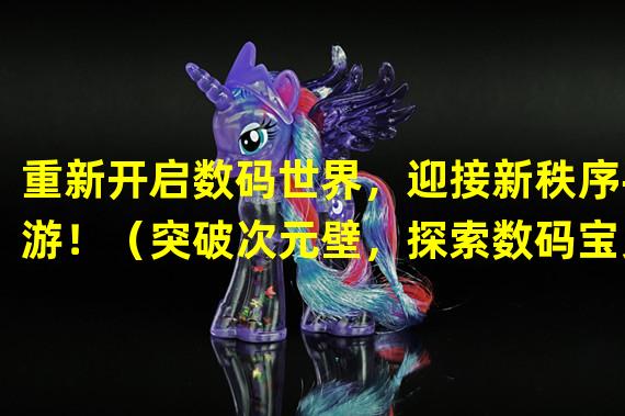 重新开启数码世界，迎接新秩序手游！（突破次元壁，探索数码宝贝新秩序手游的无限可能！）