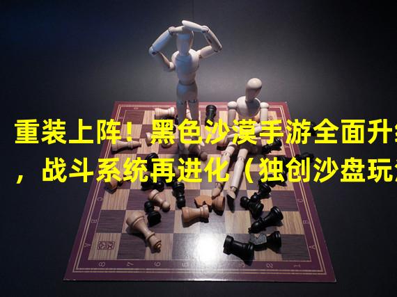 重装上阵！黑色沙漠手游全面升级，战斗系统再进化（独创沙盘玩法！黑色沙漠手游带你体验独特的领土争夺战）